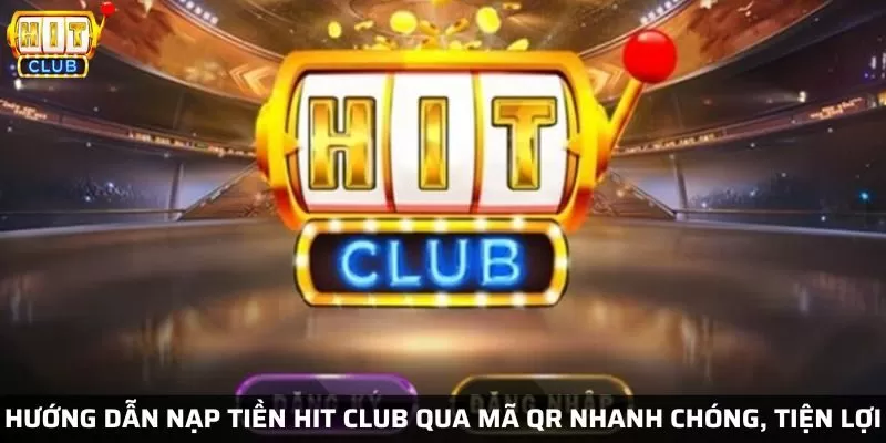 Hướng dẫn nạp tiền Hit club qua mã QR nhanh chóng, tiện lợi