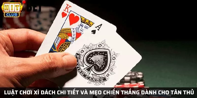 Luật chơi xì dách tại Hit Club chi tiết và mẹo chiến thắng dành cho tân thủ 