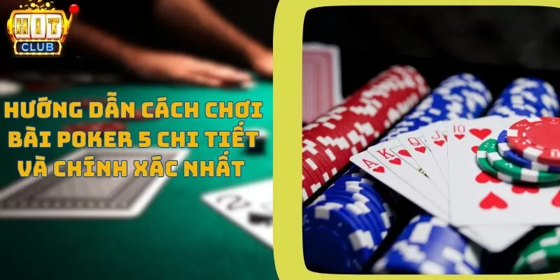 Hướng dẫn cách chơi bài poker 5 chi tiết và chính xác nhất 