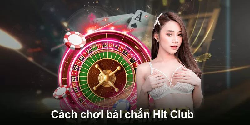 Cách chơi bài chắn Hit Club