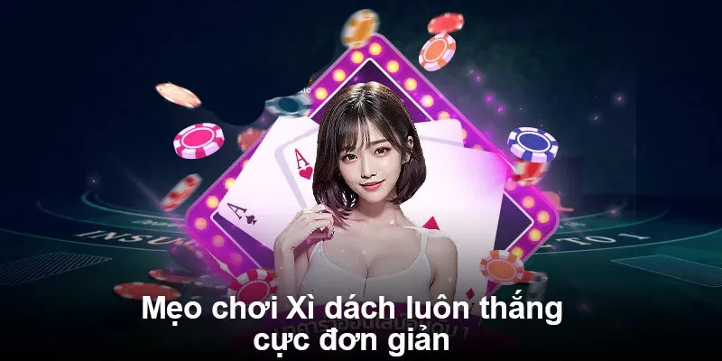 Mẹo chơi Xì dách luôn thắng cực đơn giản