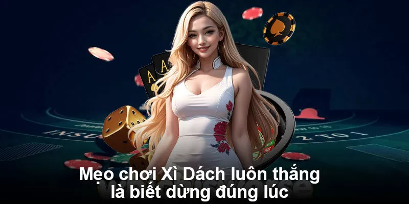 Mẹo chơi Xì Dách luôn thắng là biết dừng đúng lúc