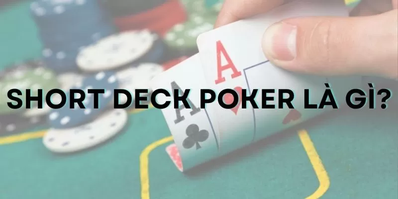 Short Deck Poker là gì? Hướng dẫn luật và mẹo chơi hiệu quả