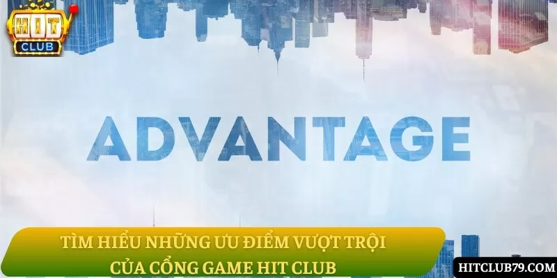 Tìm hiểu những ưu điểm vượt trội của cổng game Hit Club