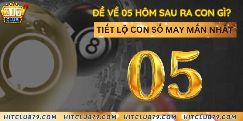 Đề về 05 hôm sau ra con gì? Tiết lộ con số may mắn nhất