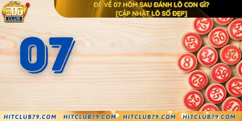 Đề về 07 hôm sau đánh lô con gì? [Cập nhật lô số đẹp]