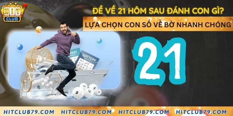 Đề về 21 hôm sau đánh con gì? Lựa chọn con số về bờ nhanh chóng