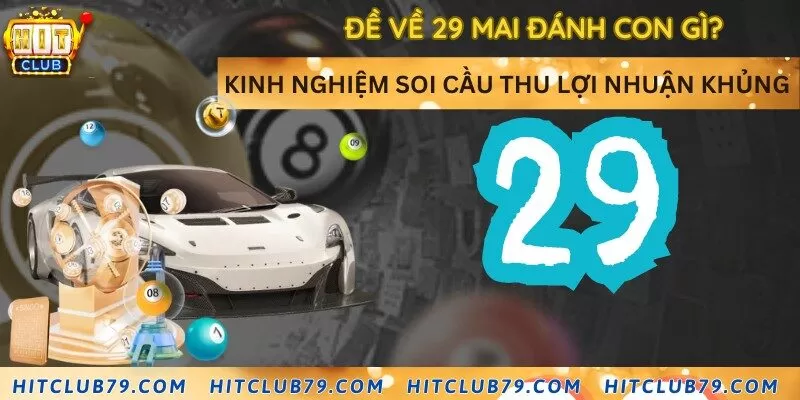 Đề về 29 mai đánh con gì? Kinh nghiệm soi cầu thu lợi nhuận khủng