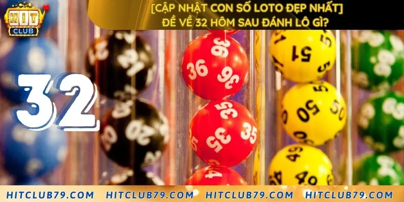 [Cập nhật con số loto đẹp nhất] Đề về 32 hôm sau đánh lô gì? 