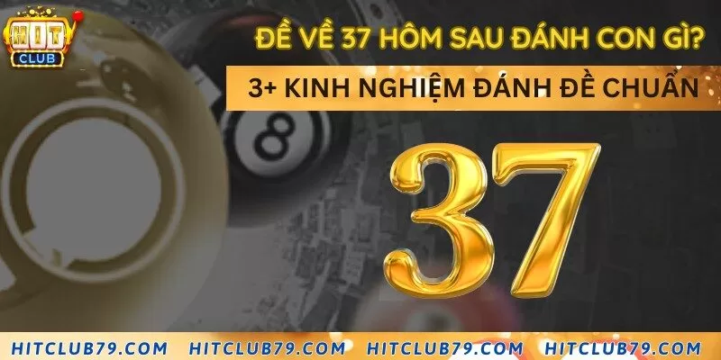 Đề về 37 hôm sau đánh con gì? 3+ Kinh nghiệm đánh đề chuẩn