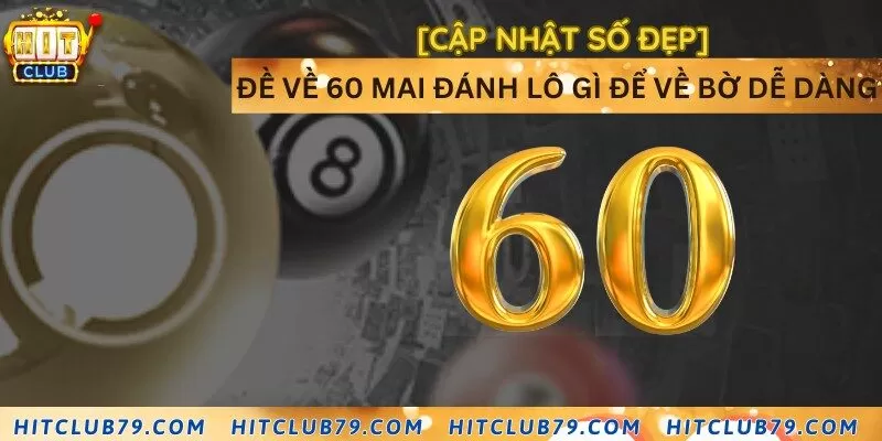 [Cập nhật số đẹp] Đề về 60 mai đánh lô gì để về bờ dễ dàng