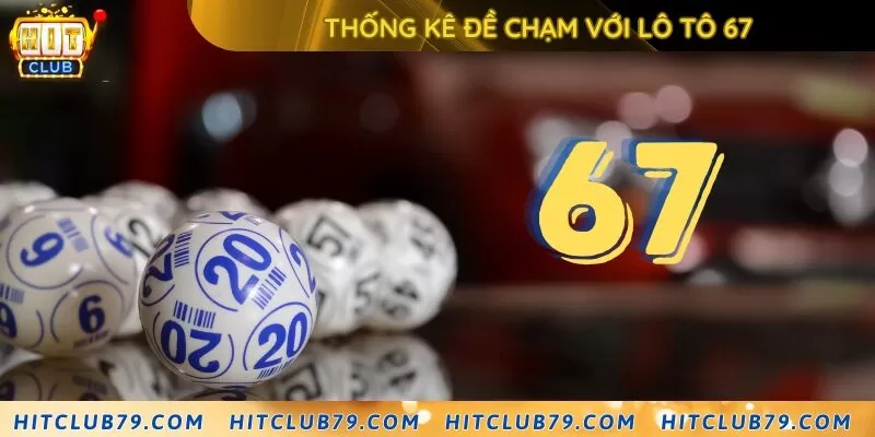 Thống kê con số 67 về với đề chạm