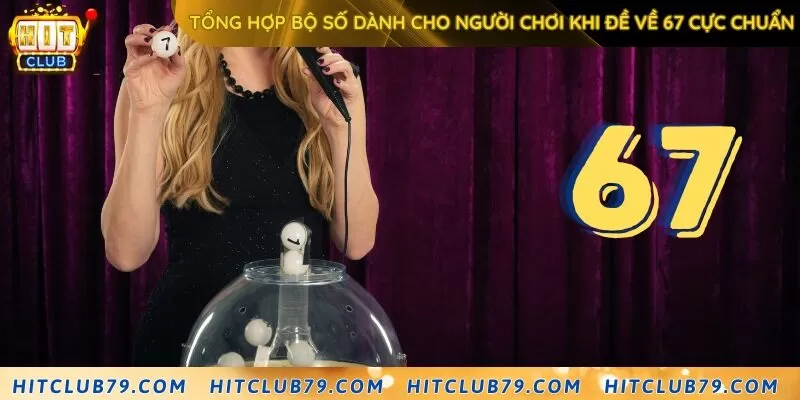 Tổng hợp bộ số dành cho người chơi khi đề về 67 cực chuẩn