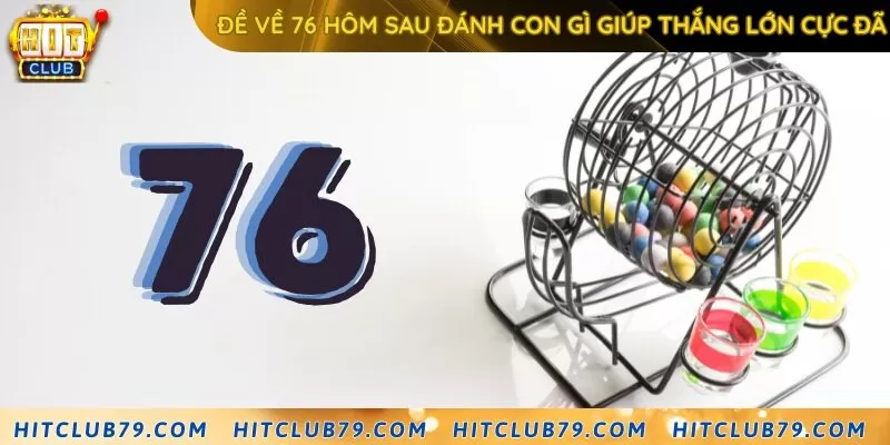 Đề về 76 hôm sau đánh con gì giúp thắng lớn cực đã