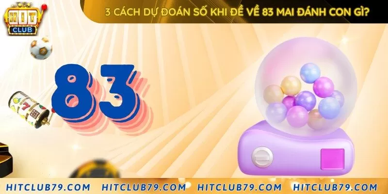 3 cách dự đoán đề về 83 mai đánh con gì cực chuẩn từ chuyên gia