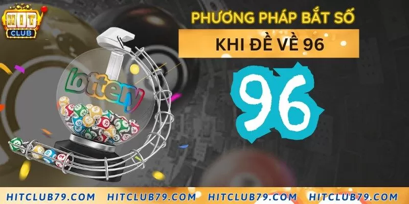 Áp dụng phương bắt số hiệu quả khi đề về con 96